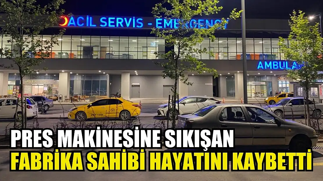 Pres makinesine sıkışan fabrika sahibi hayatını kaybetti