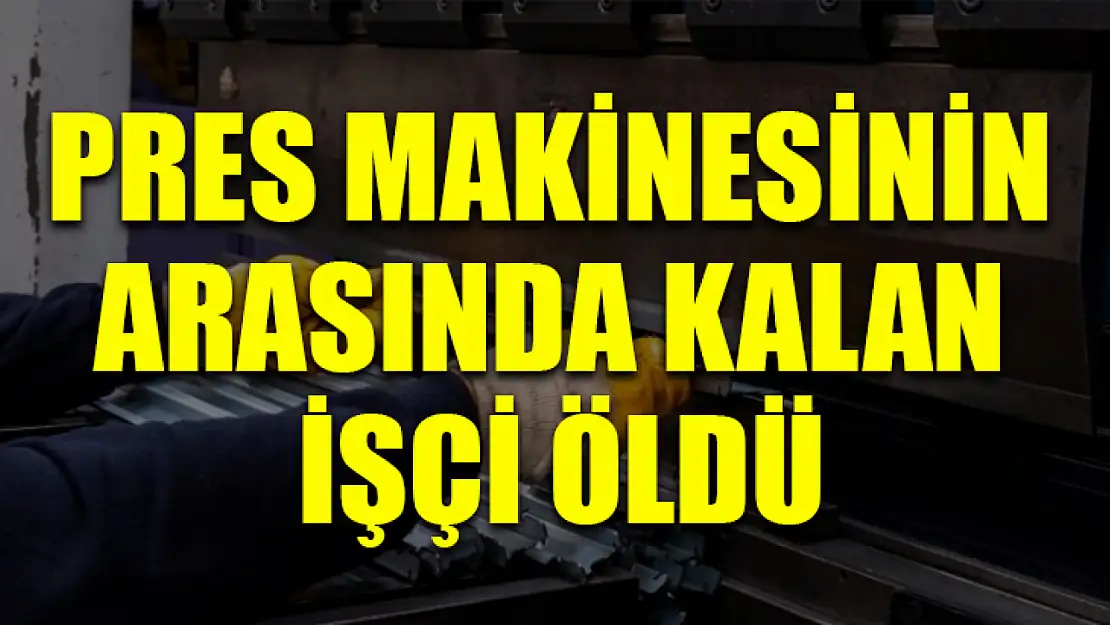 Pres Makinesinin Arasında Kalan İşçi Öldü