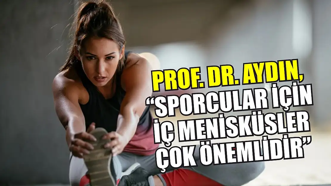 Prof. Dr. Aydın, 'Sporcular için iç menisküsler çok önemlidir'