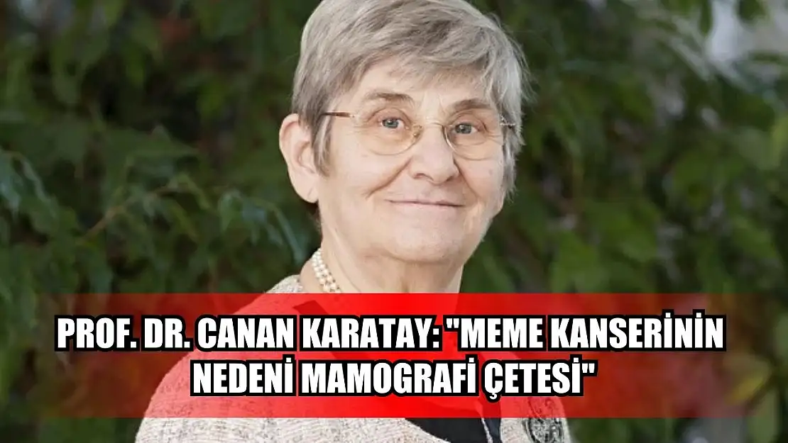 Prof. Dr. Canan Karatay: ''Meme kanserinin nedeni mamografi çetesi''