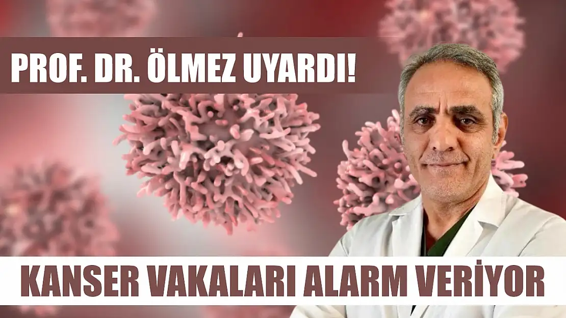 Prof. Dr. Ölmez uyardı! Kanser vakaları alarm veriyor