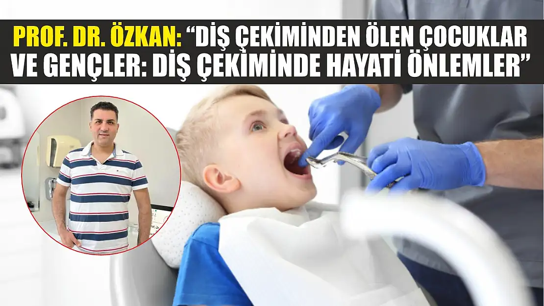 Prof. Dr. Özkan: 'Diş çekiminden ölen çocuklar ve gençler: Diş çekiminde hayati önlemler'