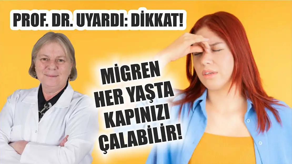 Prof. Dr. Uyardı: Dikkat! Migren Her Yaşta Kapınızı Çalabilir!