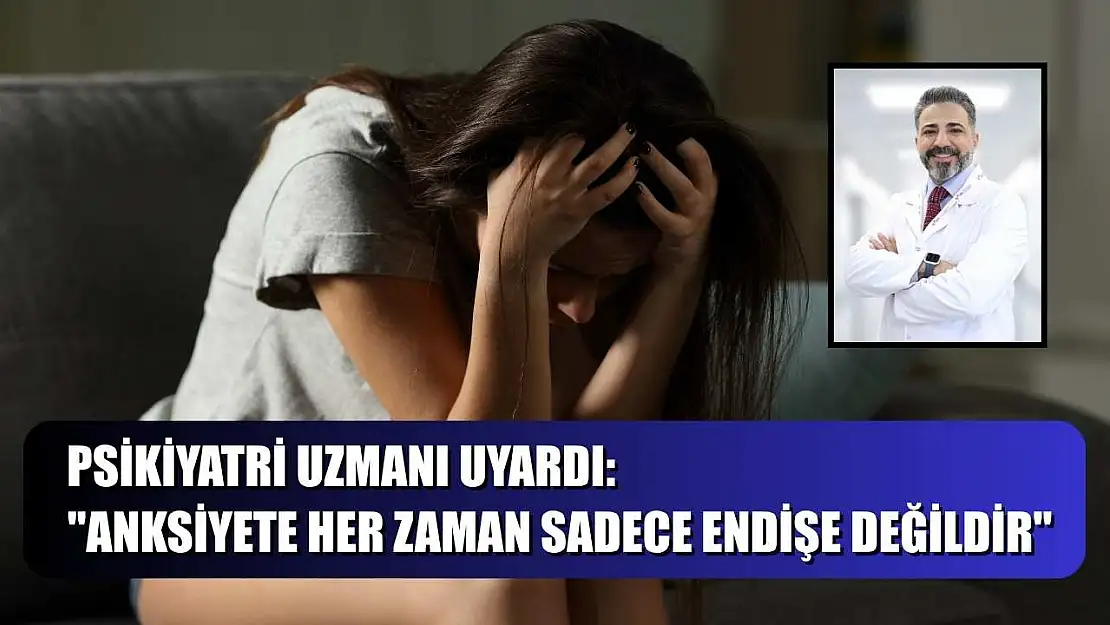 Psikiyatri uzmanı uyardı: 'Anksiyete her zaman sadece endişe değildir'
