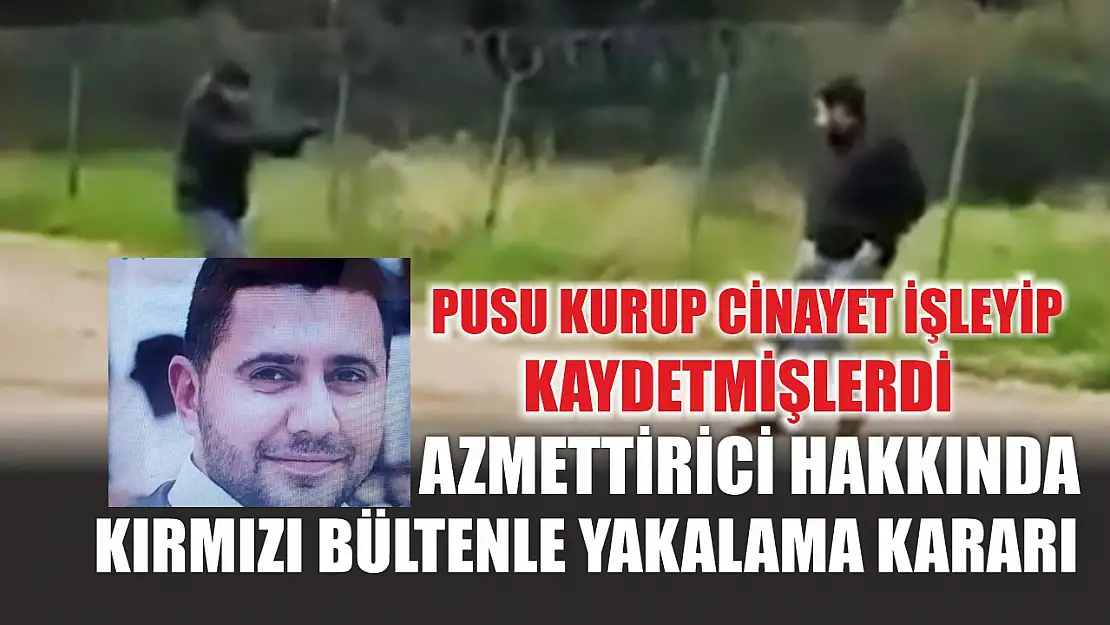 Pusu kurup cinayet işleyip kaydetmişlerdi: Azmettirici hakkında kırmızı bültenle yakalama kararı