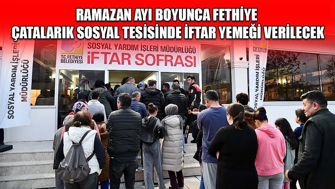 Ramazan ayı boyunca Fethiye Çatalarık sosyal tesisinde iftar yemeği verilecek