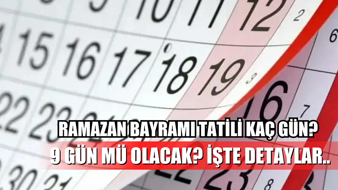 Ramazan Bayramı Tatili Kaç Gün? 9 Gün Mü Olacak? İşte Detaylar..