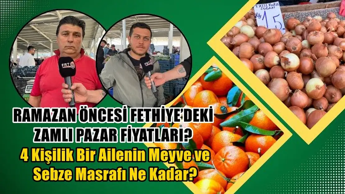 Ramazan öncesi Fethiye'deki zamlı Pazar fiyatları? 4 kişilik bir ailenin meyve ve sebze masrafı ne kadar?