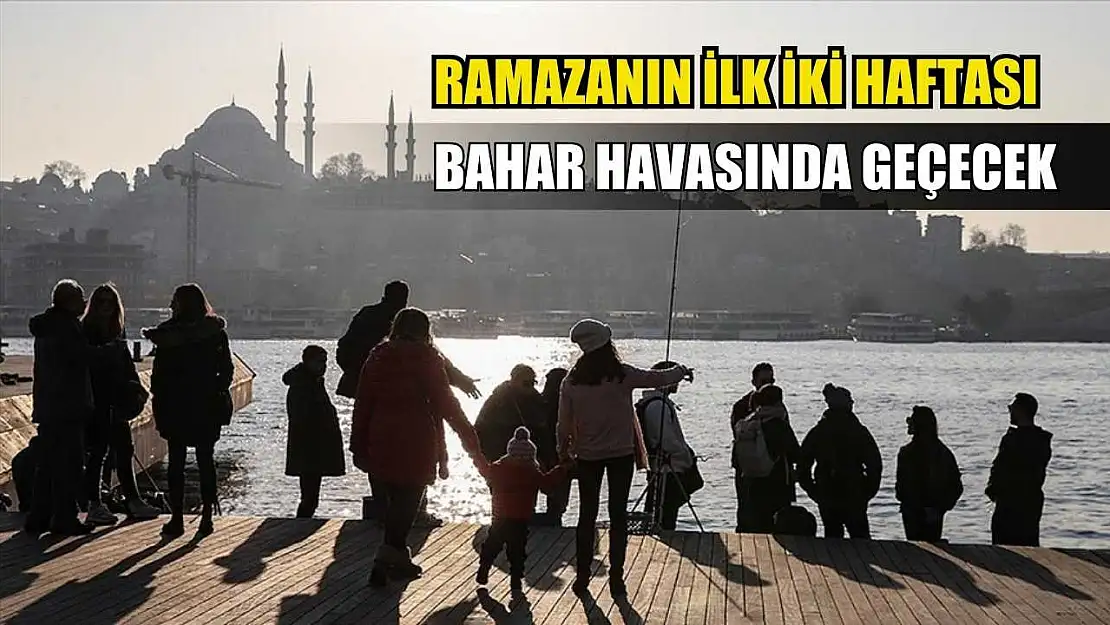 Ramazanın ilk iki haftası bahar havasında geçecek