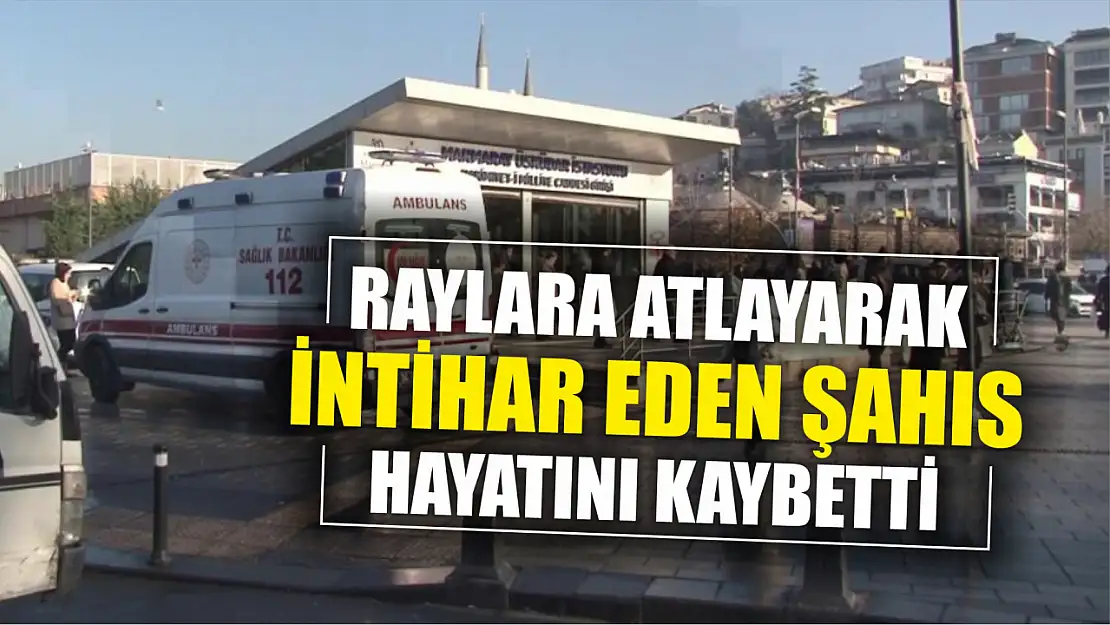 Raylara atlayarak intihar eden şahıs hayatını kaybetti