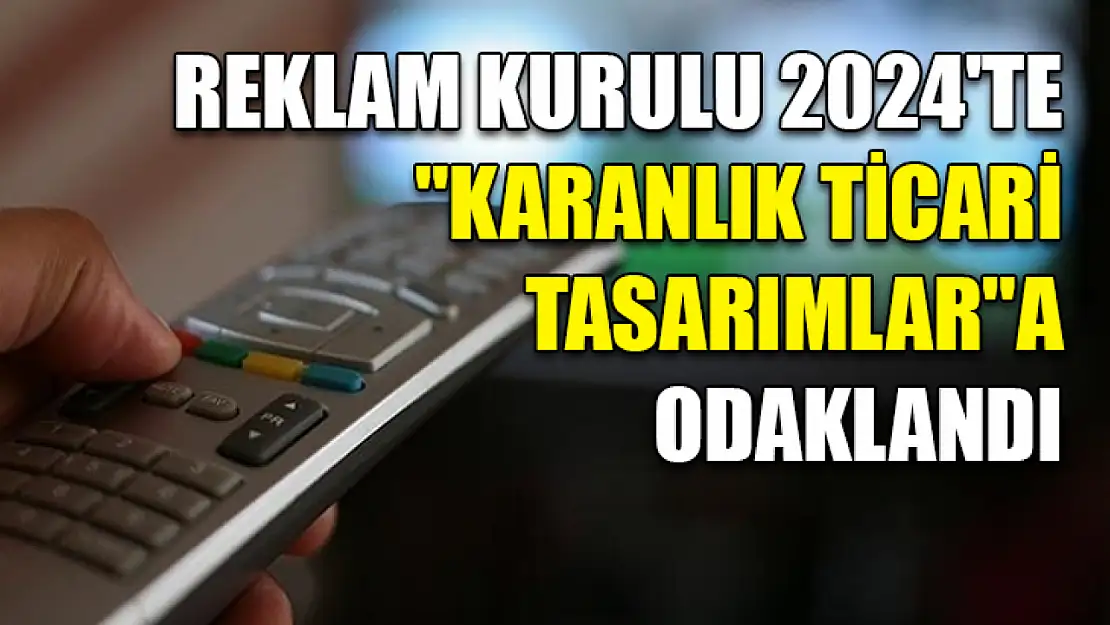 Reklam Kurulu 2024'te 'karanlık ticari tasarımlar'a odaklandı