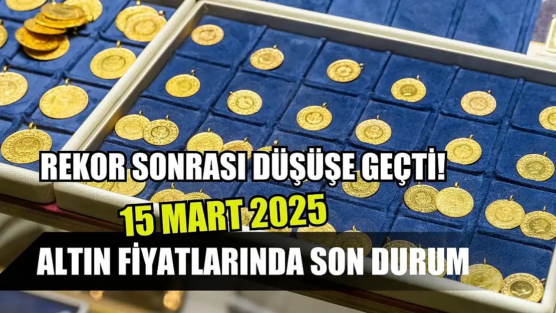 Rekor sonrası düşüşe geçti! Altın fiyatlarında son durum 15 Mart 2025