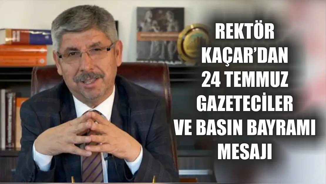 Rektör Kaçar'dan 24 Temmuz Gazeteciler ve Basın Bayramı mesajı