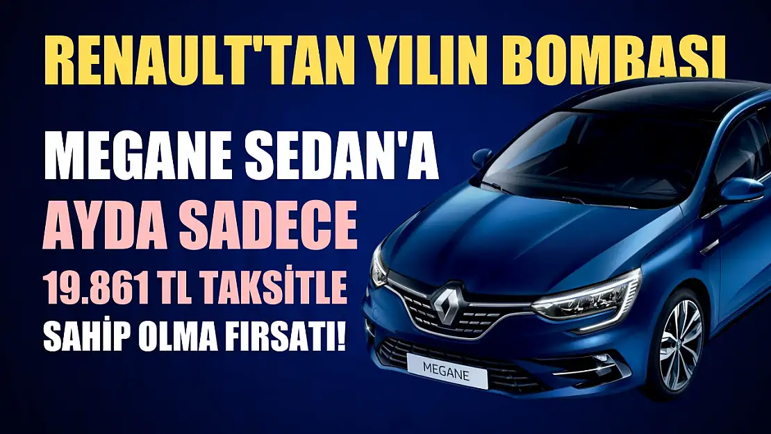 Renault'tan yılın bombası Megane Sedan'a ayda sadece 19.861 TL taksitle sahip olma fırsatı