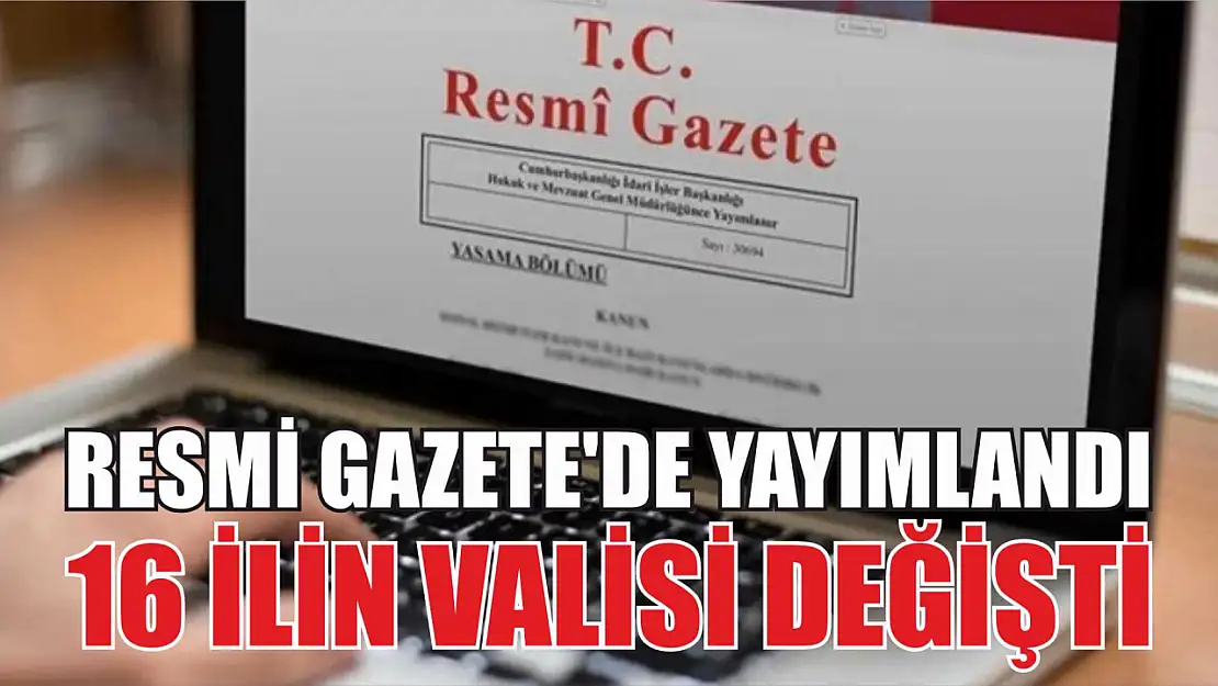 Resmi Gazete'de yayımlandı: 16 ilin valisi değişti