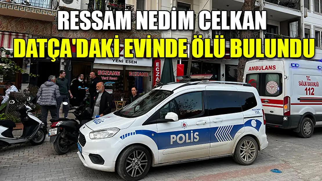 Ressam Nedim Celkan Datça'daki evinde ölü bulundu