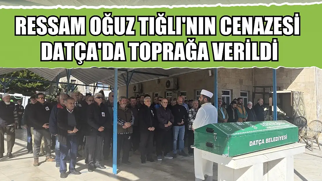 Ressam Oğuz Tığlı'nın cenazesi Datça'da toprağa verildi