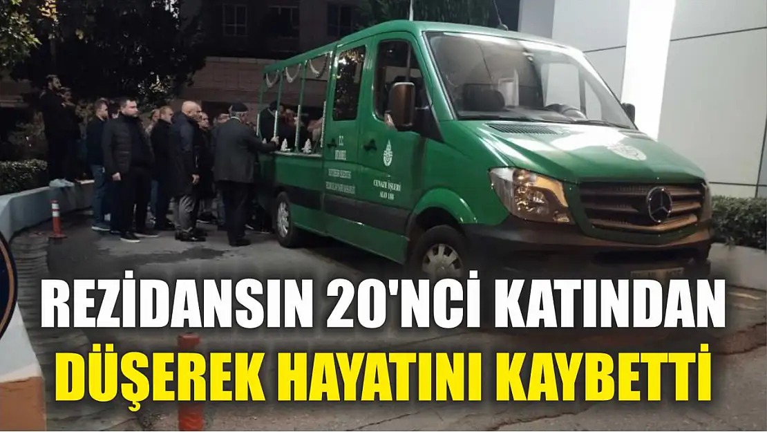 Rezidansın 20'nci katından düşerek hayatını kaybetti