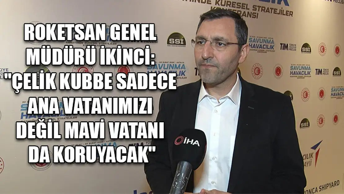 ROKETSAN Genel Müdürü İkinci: 'Çelik Kubbe sadece ana vatanımızı değil mavi vatanı da koruyacak'