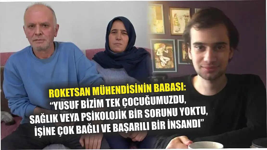 Roketsan mühendisinin babası: 'Yusuf bizim tek çocuğumuzdu, sağlık veya psikolojik bir sorunu yoktu, işine çok bağlı ve başarılı bir insandı'