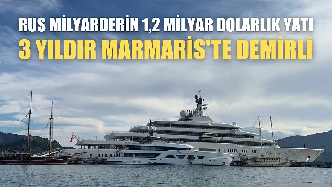 Rus milyarderin 1,2 milyar dolarlık yatı 3 yıldır Marmaris'te demirli