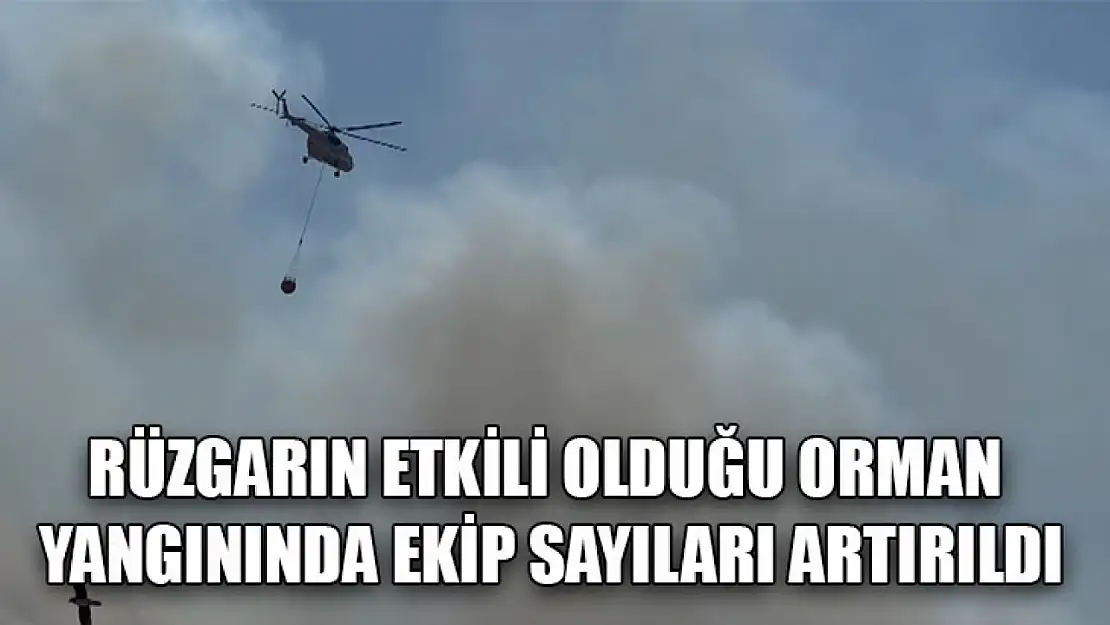 Rüzgarın Etkili Olduğu Orman Yangınında Ekip Sayıları Artırıldı