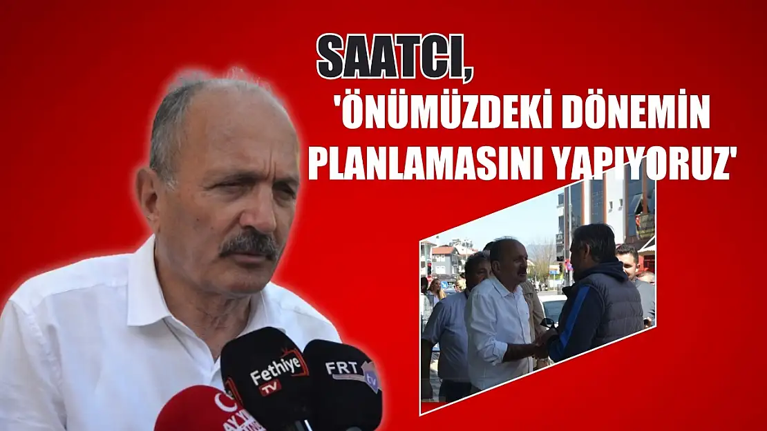 Saatcı, 'Önümüzdeki Dönemin Planlamasını Yapıyoruz'