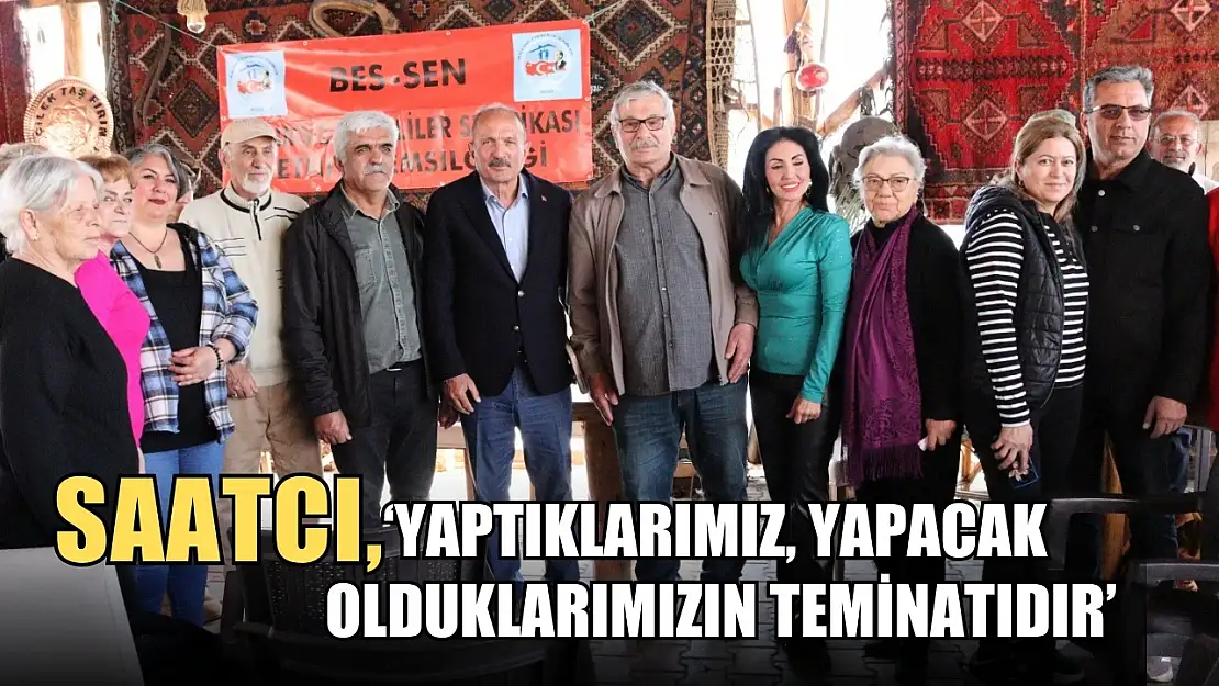 Saatcı, 'Yaptıklarımız, yapacak olduklarımızın teminatıdır'