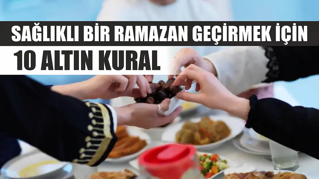 Sağlıklı bir Ramazan geçirmek için 10 altın kural