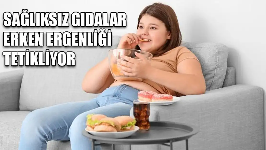 Sağlıksız gıdalar erken ergenliği tetikliyor