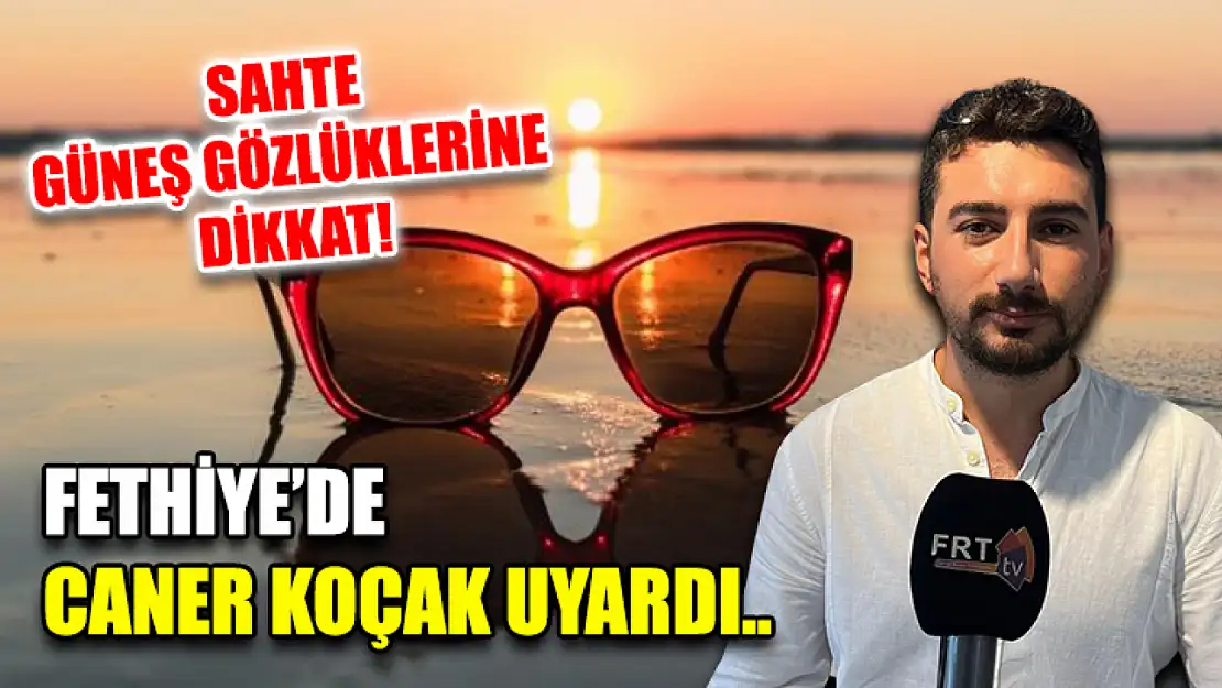 Sahte güneş gözlüklerine dikkat! Fethiye'de Caner Koçak uyardı..