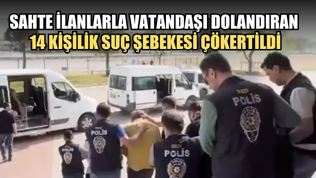 Sahte ilanlarla vatandaşı dolandıran 14 kişilik suç şebekesi çökertildi