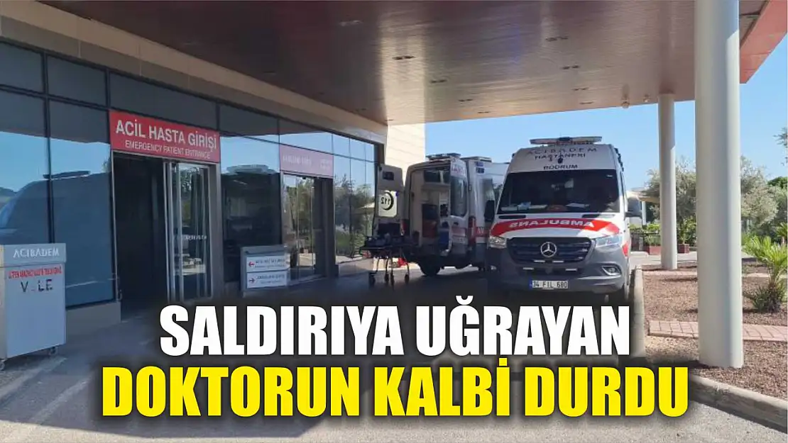 Saldırıya uğrayan doktorun kalbi durdu