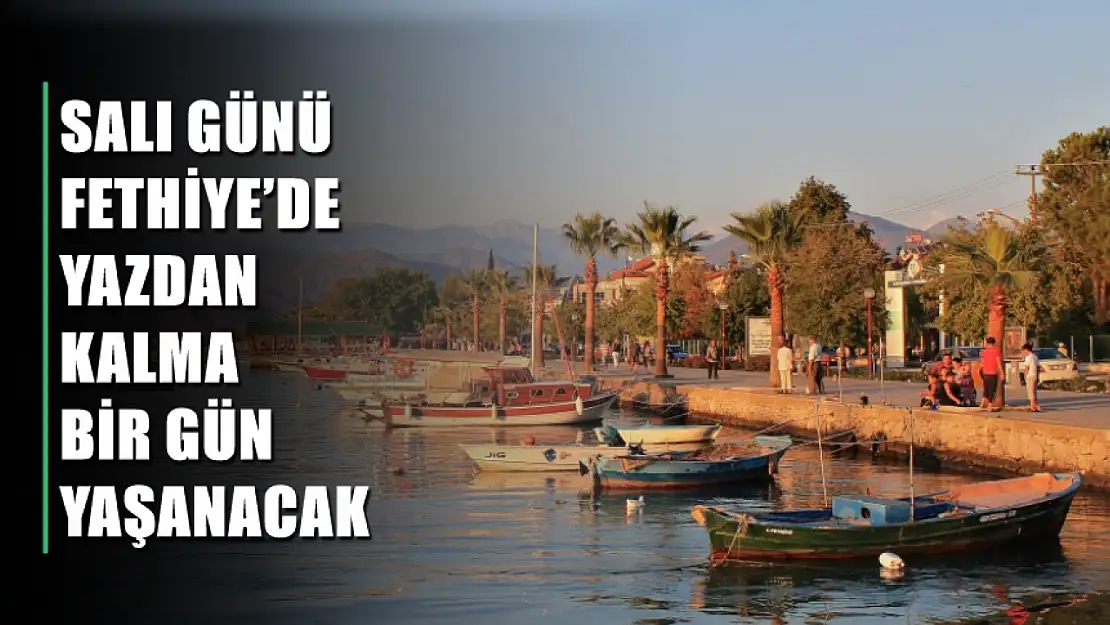 Salı günü Fethiye'de yazdan kalma bir gün yaşanacak 