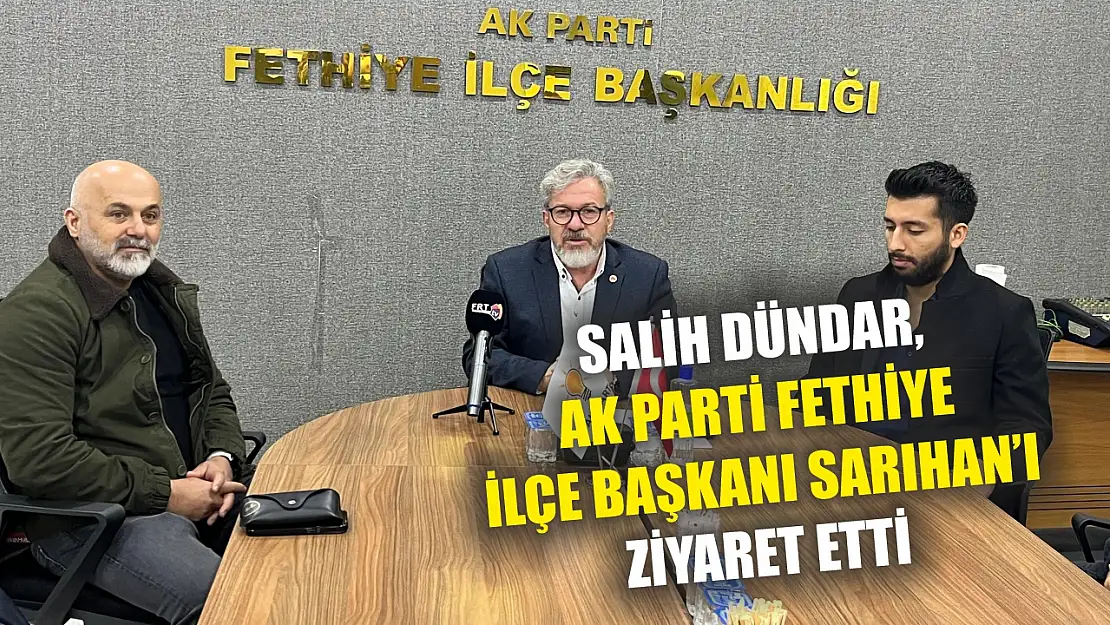 Salih Dündar, AK Parti Fethiye İlçe Başkanı Sarıhan'ı Ziyaret Etti