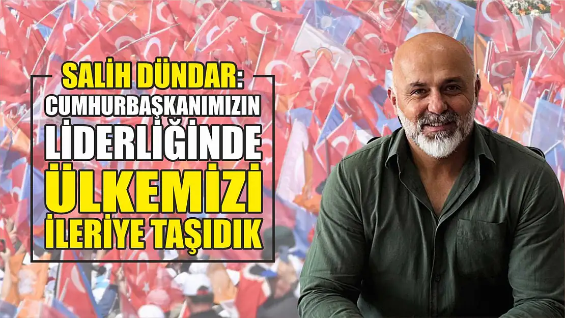 Salih Dündar: 'Cumhurbaşkanımızın liderliğinde ülkemizi ileriye taşıdık'