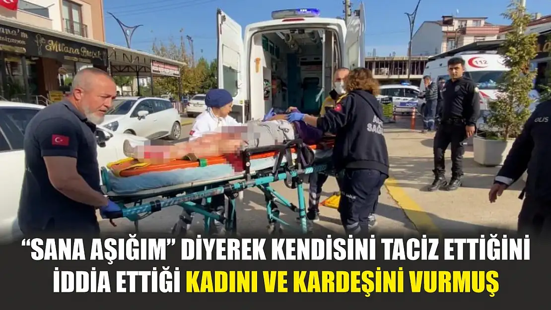 'Sana aşığım' diyerek kendisini taciz ettiğini iddia ettiği kadını ve kardeşini vurmuş