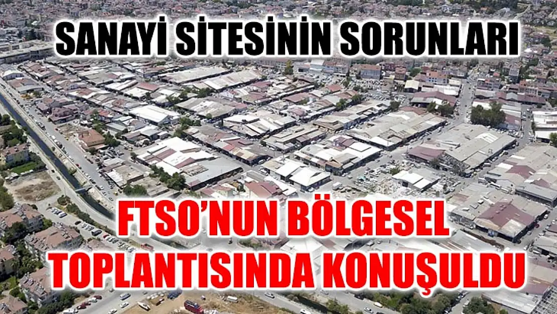 Sanayi Sitesinin Sorunları Ftso'nun Bölgesel Toplantısında Konuşuldu