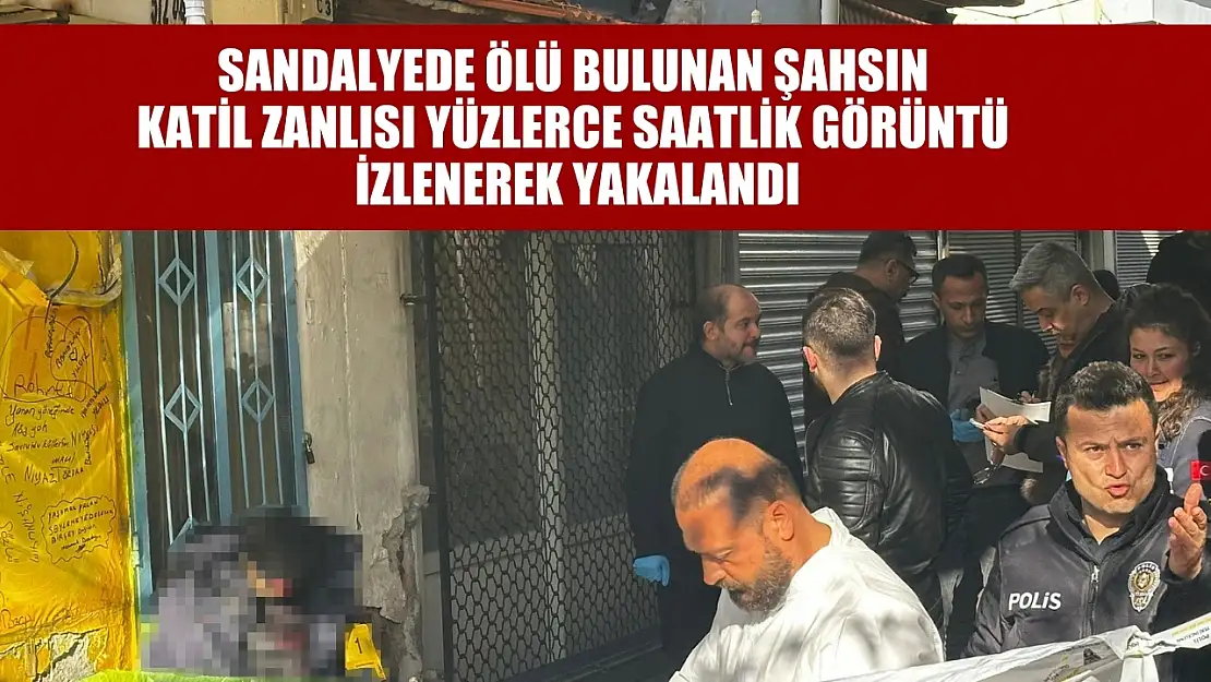 Sandalyede ölü bulunan şahsın katil zanlısı yüzlerce saatlik görüntü izlenerek yakalandı