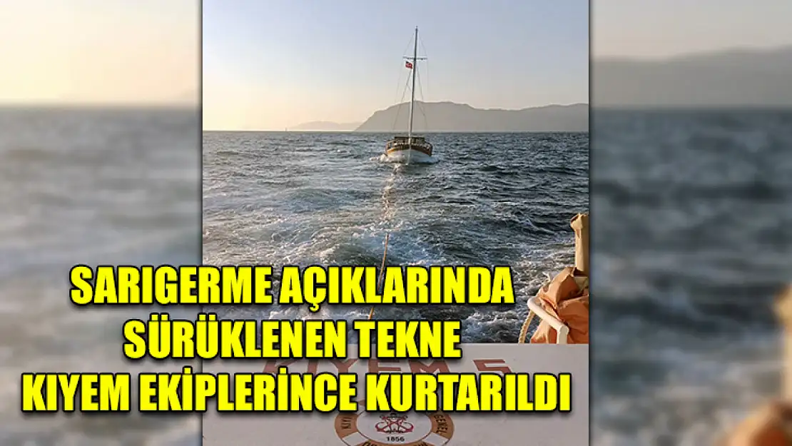 Sarıgerme açıklarında sürüklenen tekne KIYEM ekiplerince kurtarıldı