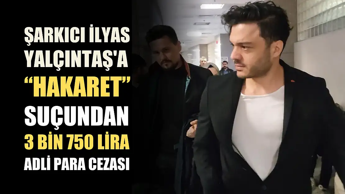 Şarkıcı İlyas Yalçıntaş'a 'hakaret' suçundan 3 bin 750 lira adli para cezası