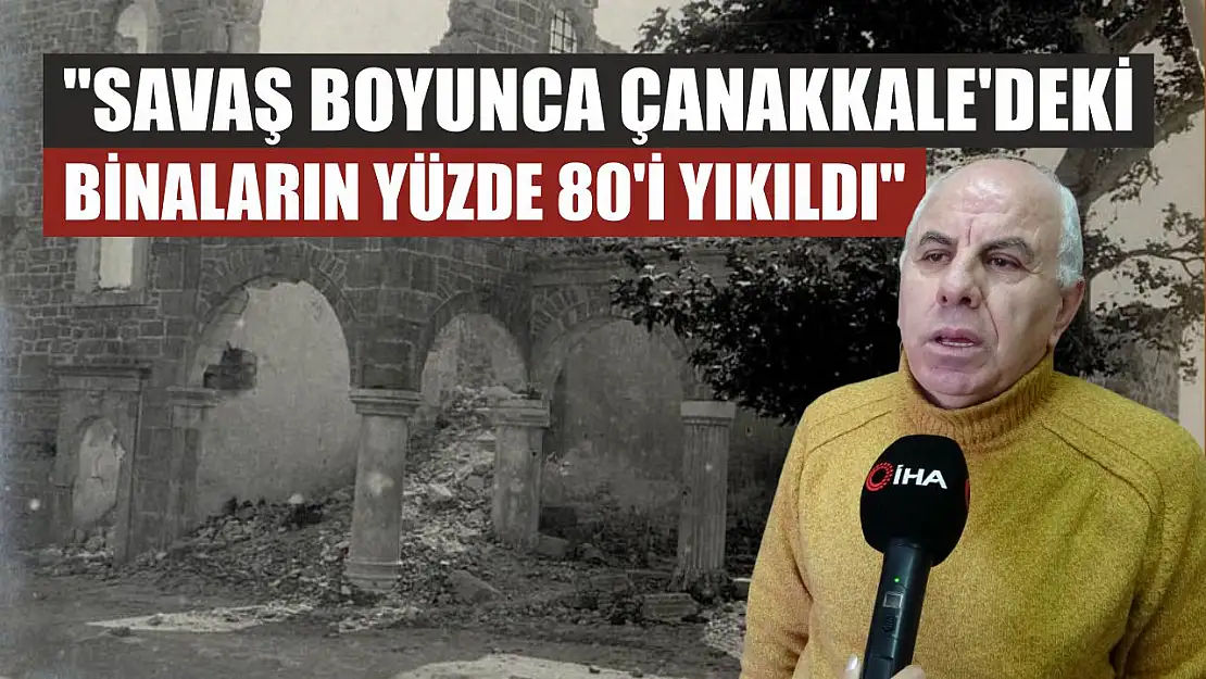 'Savaş boyunca Çanakkale'deki binaların yüzde 80'i yıkıldı'