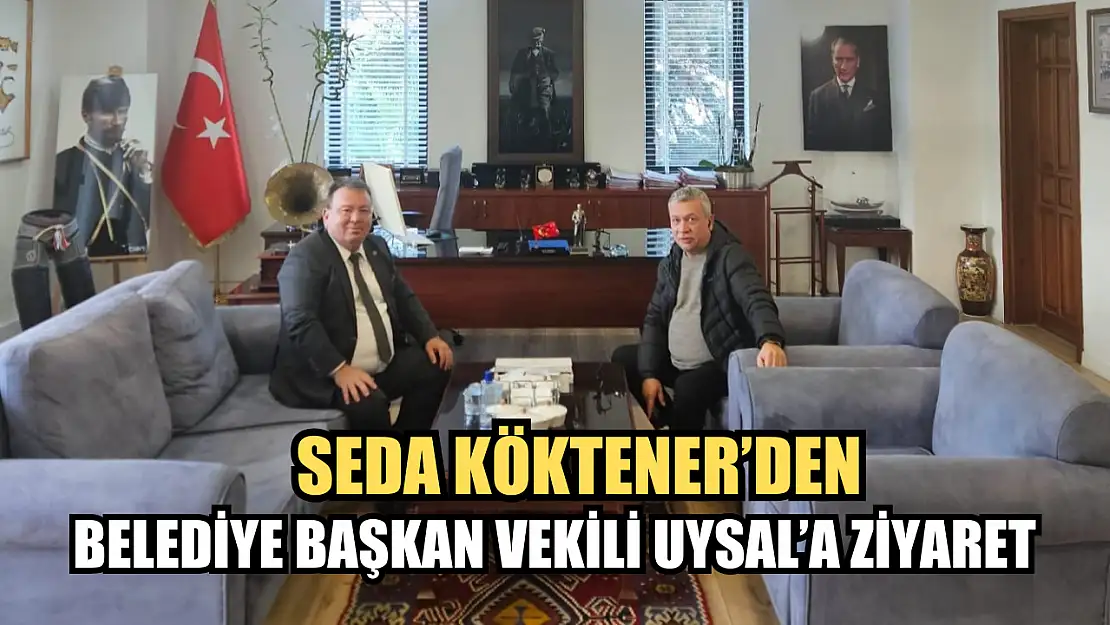 Seda Köktener'den Belediye Başkan Vekili Uysal'a Ziyaret