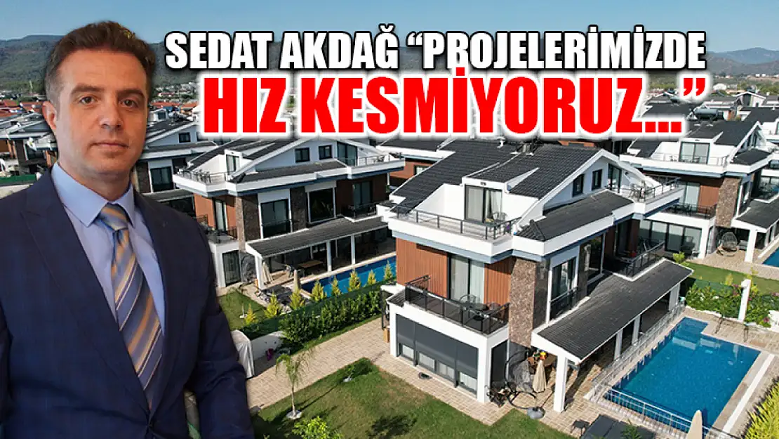 Sedat Akdağ 'Projelerimizde Hız Kesmiyoruz…'