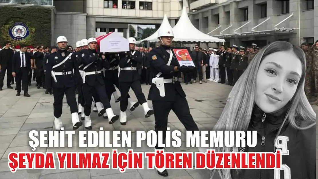 Şehit edilen polis memuru Şeyda Yılmaz için tören düzenlendi