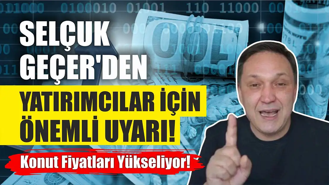 Selçuk Geçer'den Yatırımcılar İçin Önemli Uyarı…  Konut Fiyatları Yükseliyor!