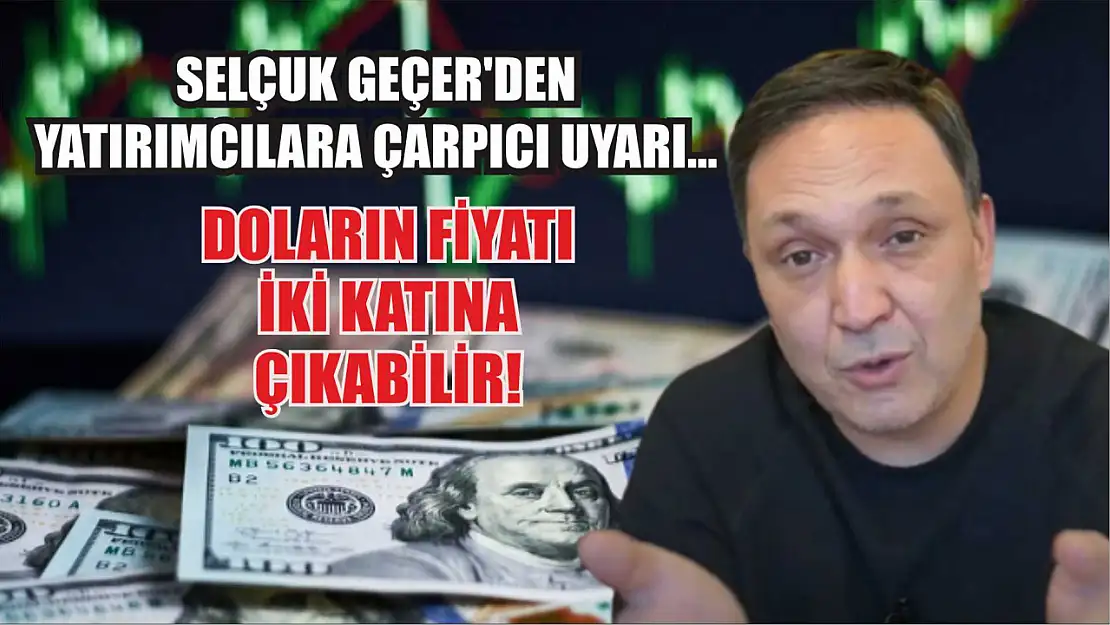 Selçuk Geçer'den Yatırımcılara Çarpıcı Uyarı… Doların Fiyatı İki Katına Çıkabilir!