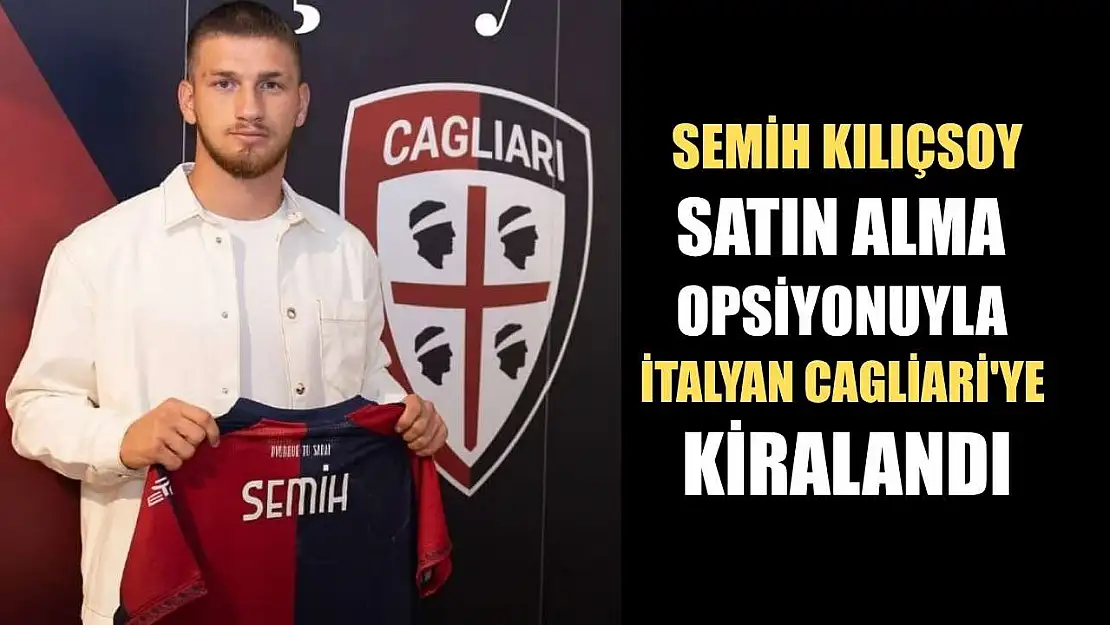Semih Kılıçsoy, satın alma opsiyonuyla İtalyan Cagliari'ye kiralandı