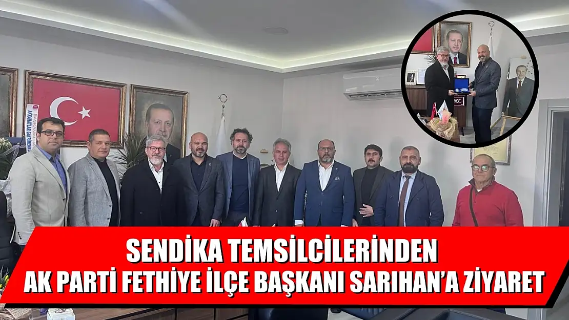 Sendika Temsilcilerinden AK Parti Fethiye İlçe Başkanı Sarıhan'a Ziyaret