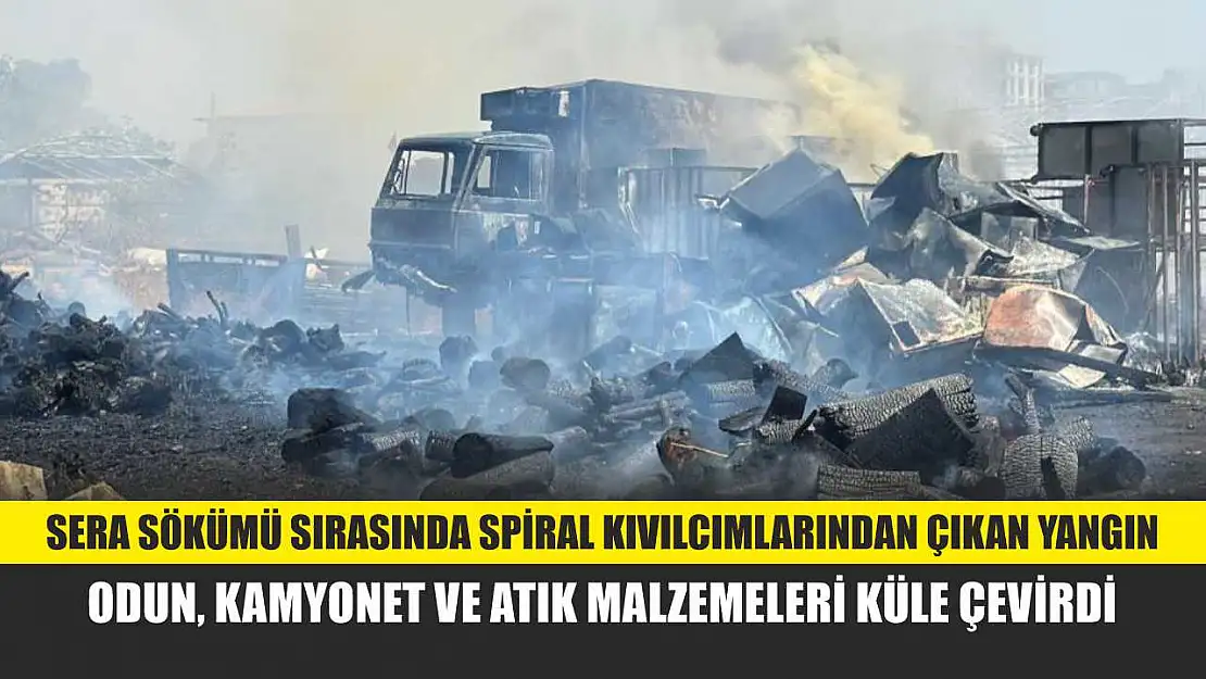 Sera sökümü sırasında spiral kıvılcımlarından çıkan yangın, odun, kamyonet ve atık malzemeleri küle çevirdi
